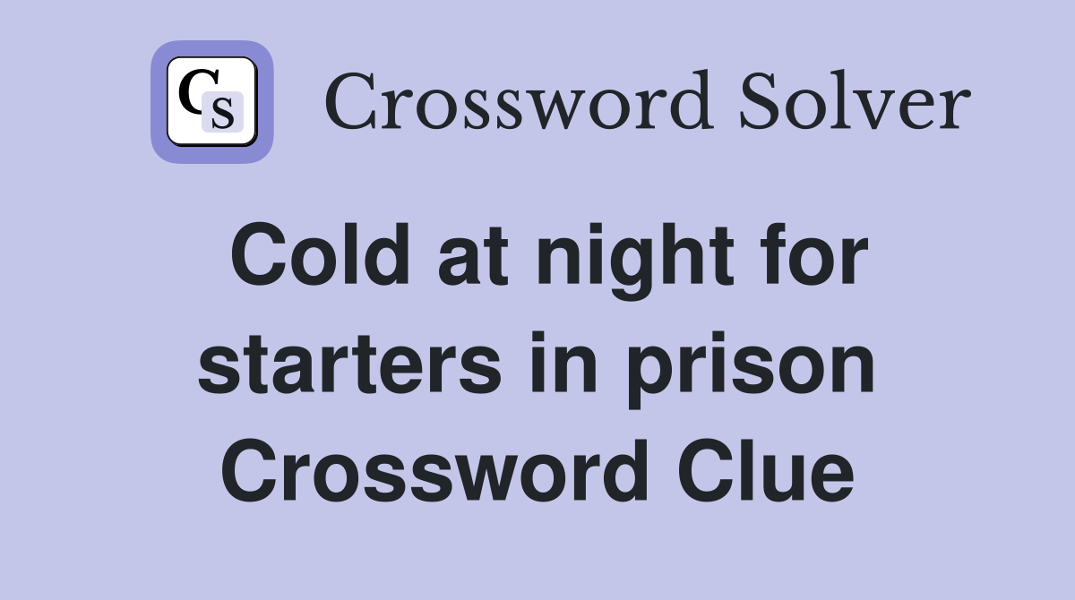 Cold at night for starters in prison Crossword Clue