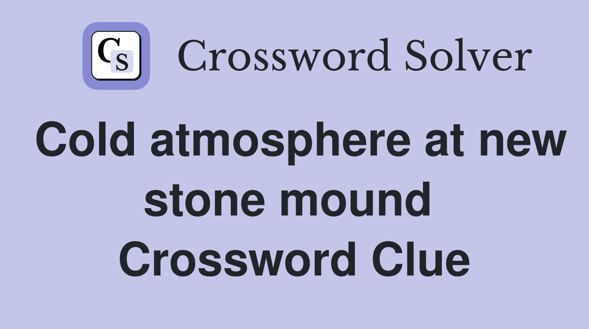 Cold atmosphere at new stone mound  Crossword Clue
