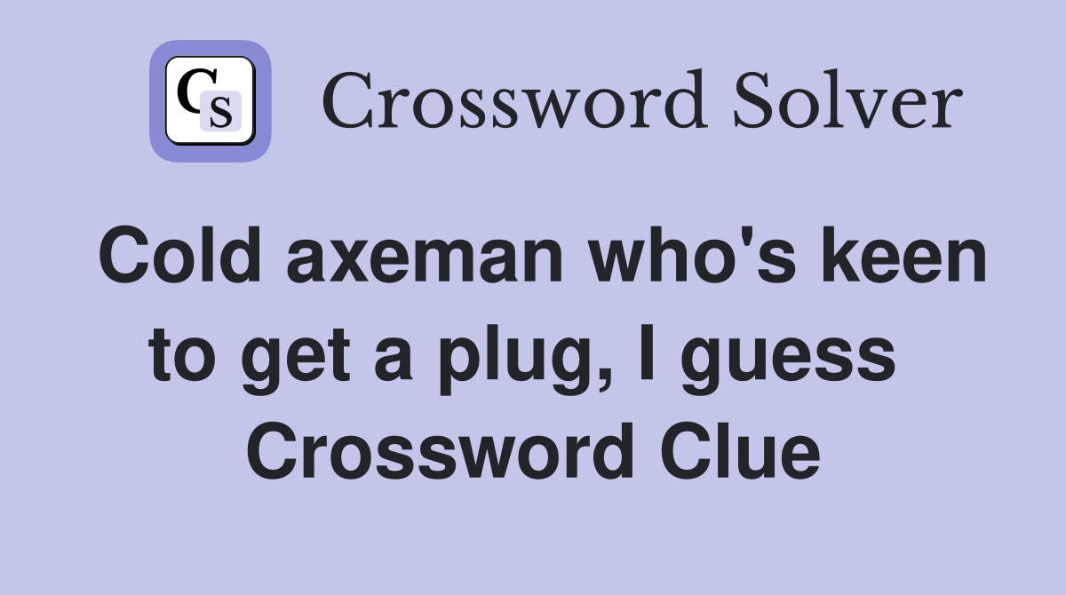Cold axeman who's keen to get a plug, I guess  Crossword Clue