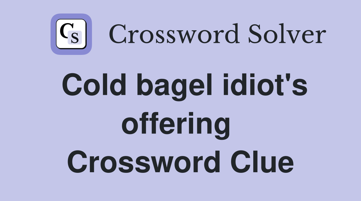 Cold bagel idiot's offering  Crossword Clue