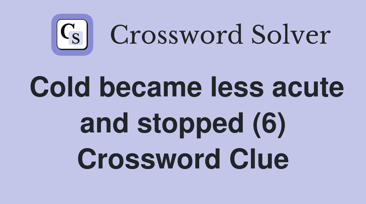 Cold became less acute and stopped (6) Crossword Clue