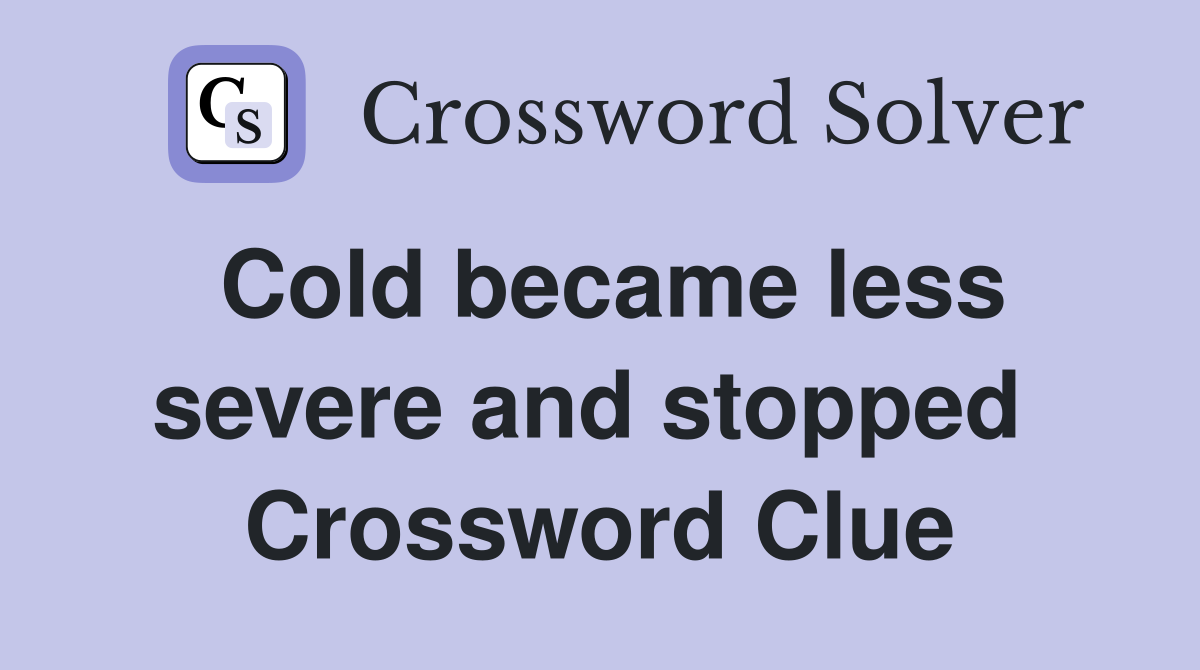 Cold became less severe and stopped  Crossword Clue