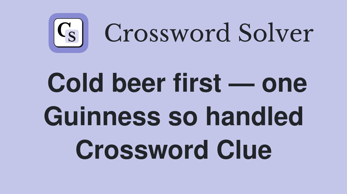 Cold beer first — one Guinness so handled Crossword Clue