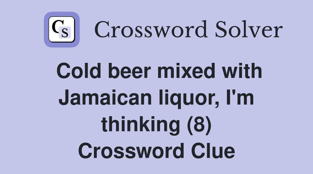 Cold beer mixed with Jamaican liquor, I'm thinking (8) Crossword Clue