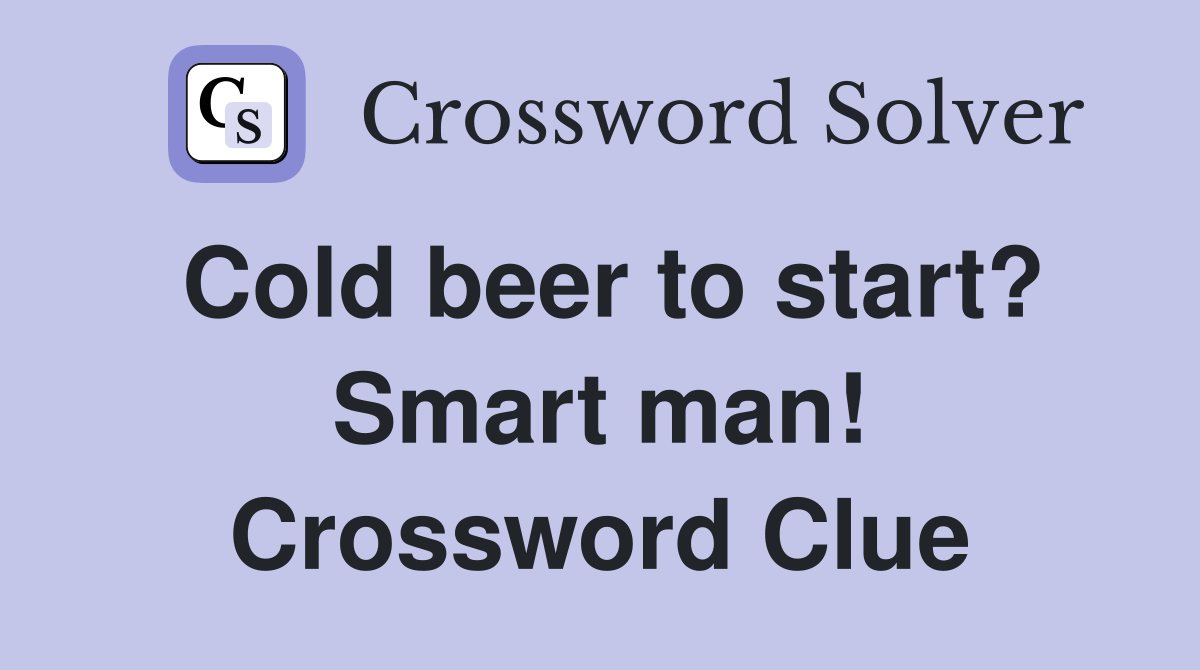 Cold beer to start? Smart man! Crossword Clue