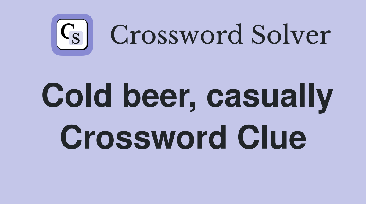 Cold beer, casually Crossword Clue
