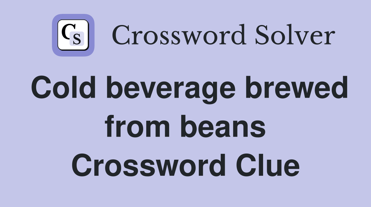 Cold beverage brewed from beans Crossword Clue