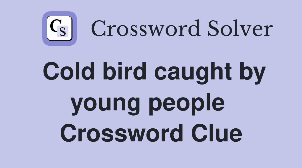 Cold bird caught by young people  Crossword Clue