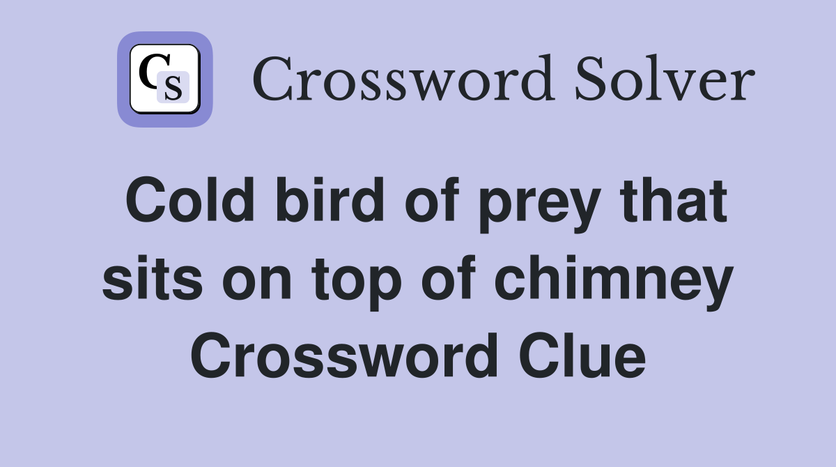 Cold bird of prey that sits on top of chimney Crossword Clue