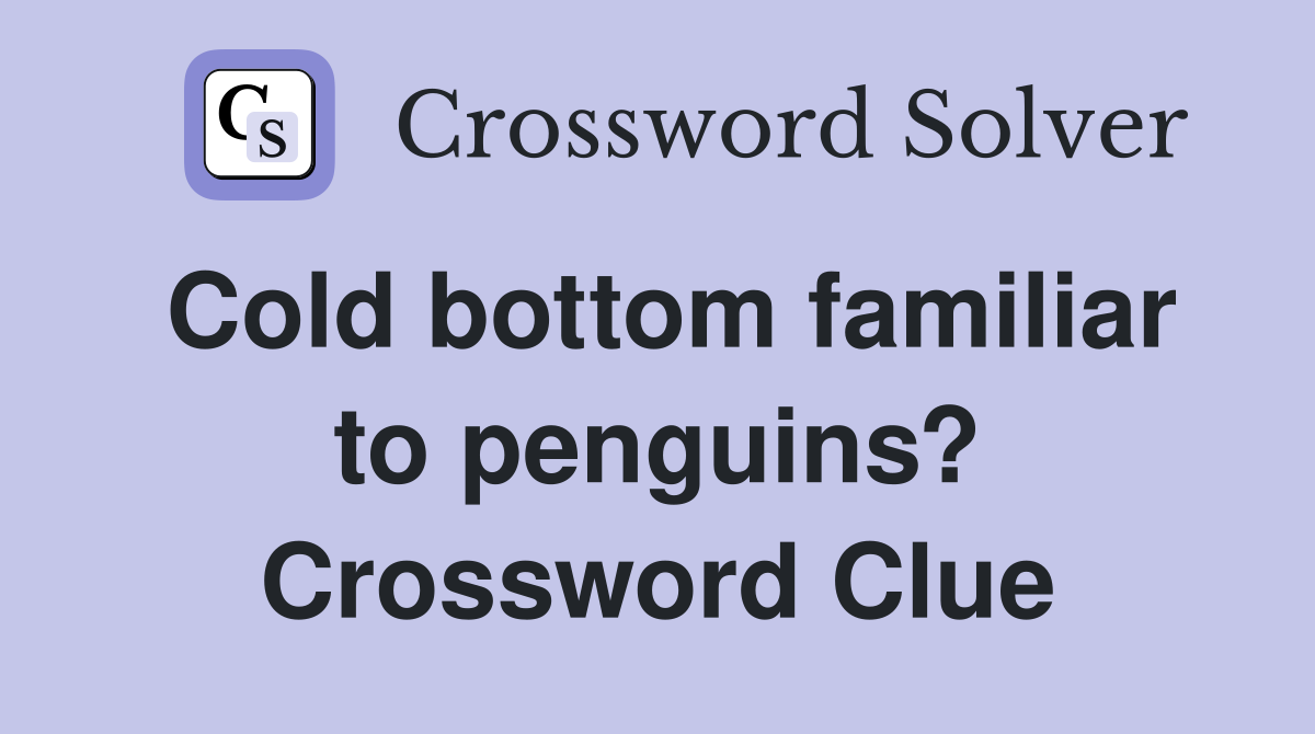 Cold bottom familiar to penguins? Crossword Clue