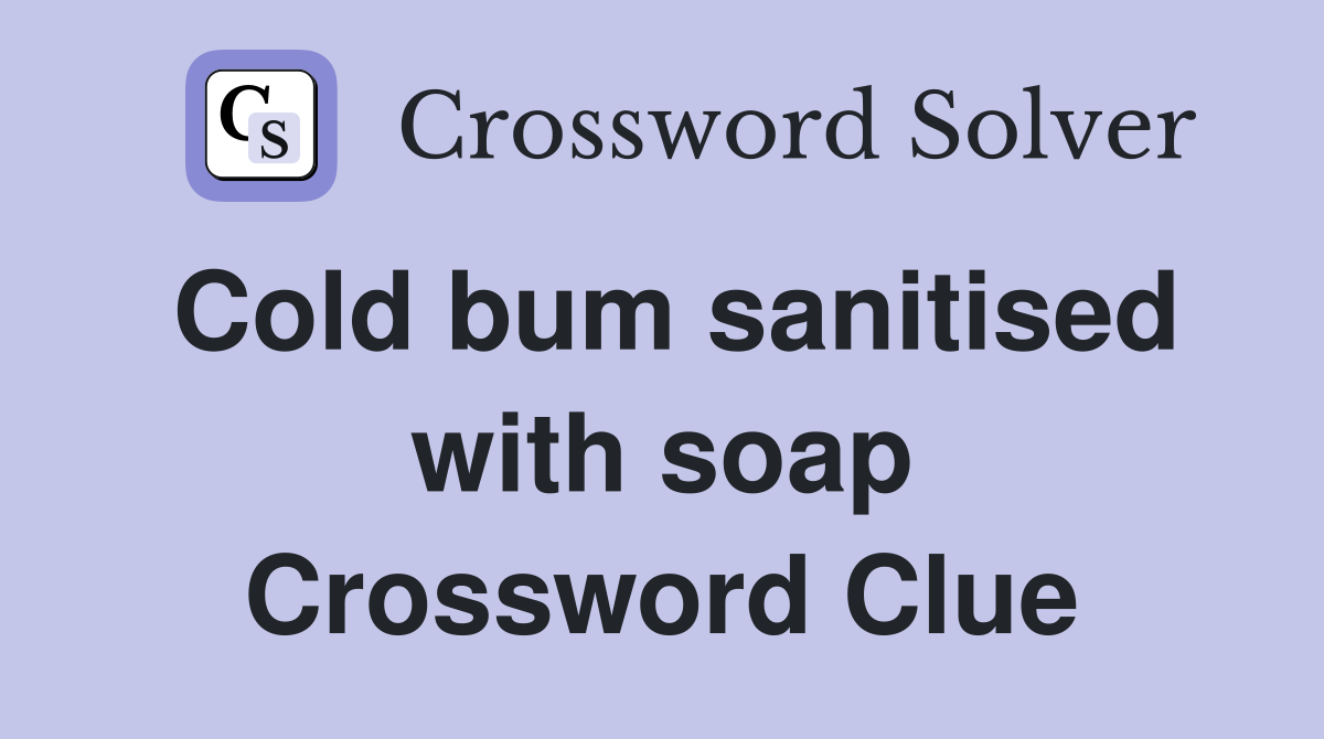 Cold bum sanitised with soap Crossword Clue