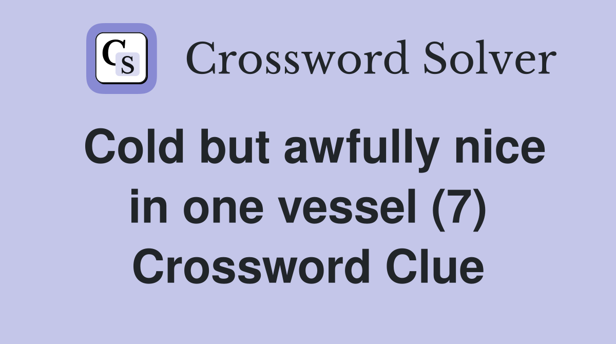 Cold but awfully nice in one vessel (7) Crossword Clue