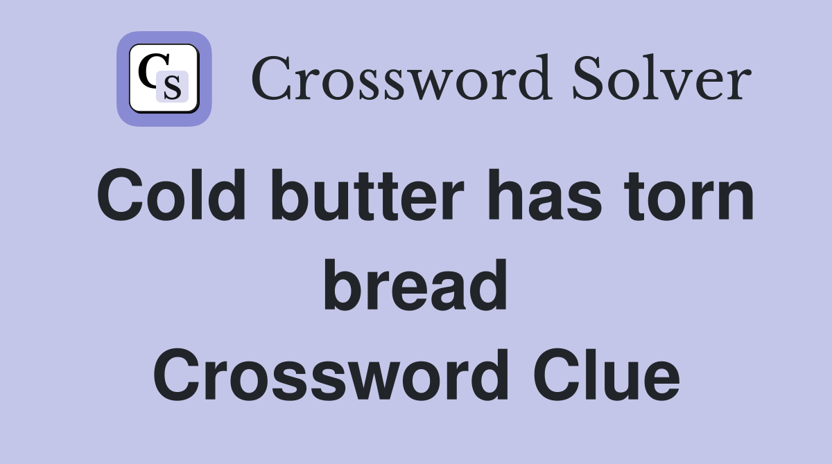 Cold butter has torn bread Crossword Clue