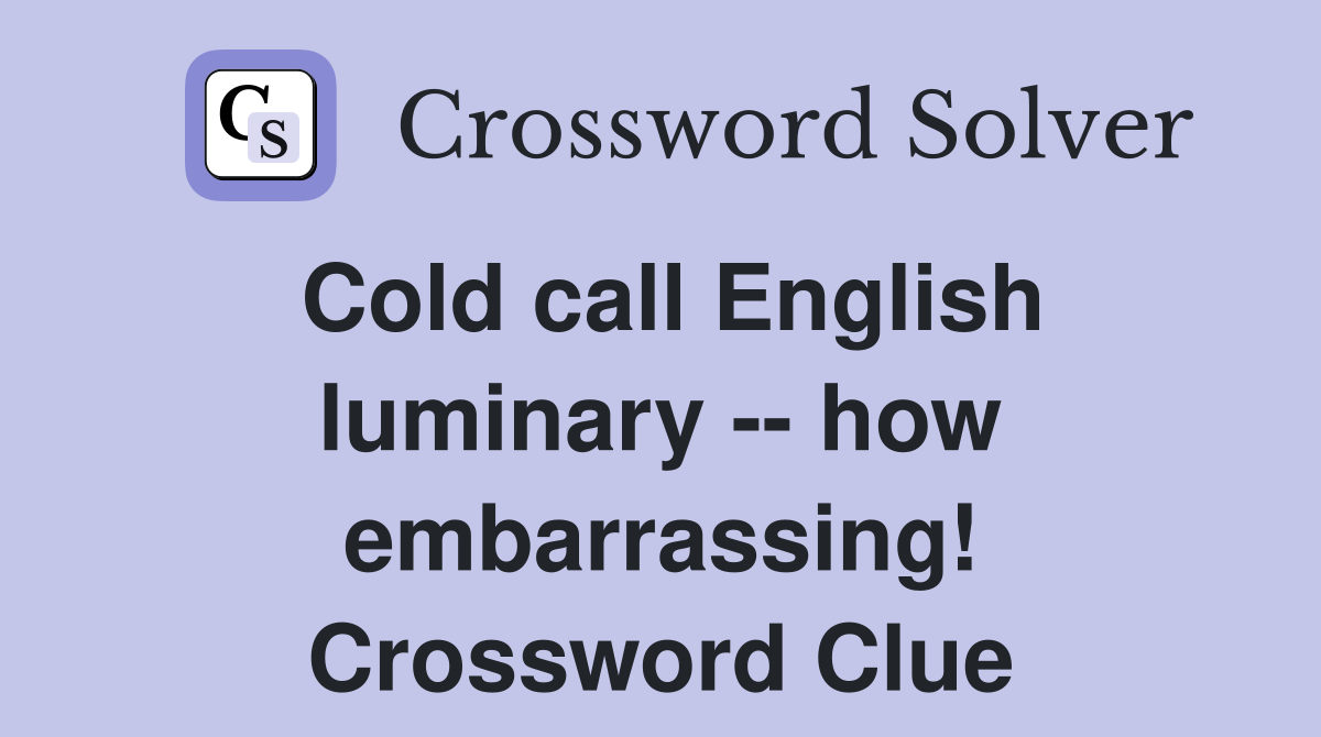 Cold call English luminary -- how embarrassing! Crossword Clue