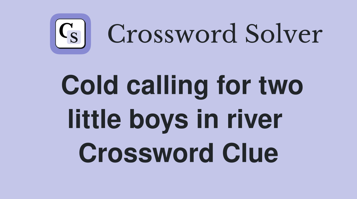 Cold calling for two little boys in river  Crossword Clue