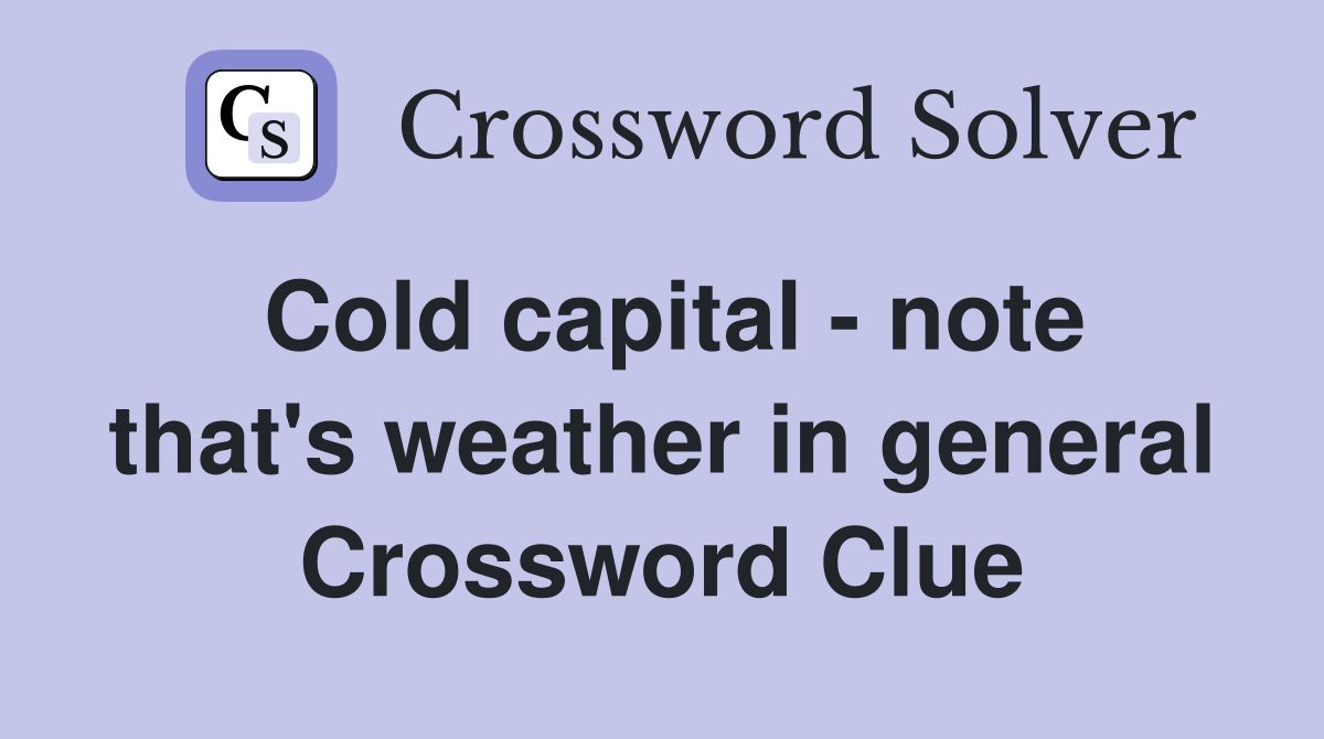Cold capital - note that's weather in general Crossword Clue