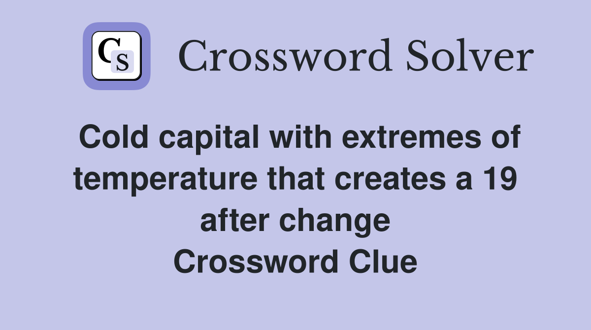 Cold capital with extremes of temperature that creates a 19 after change Crossword Clue