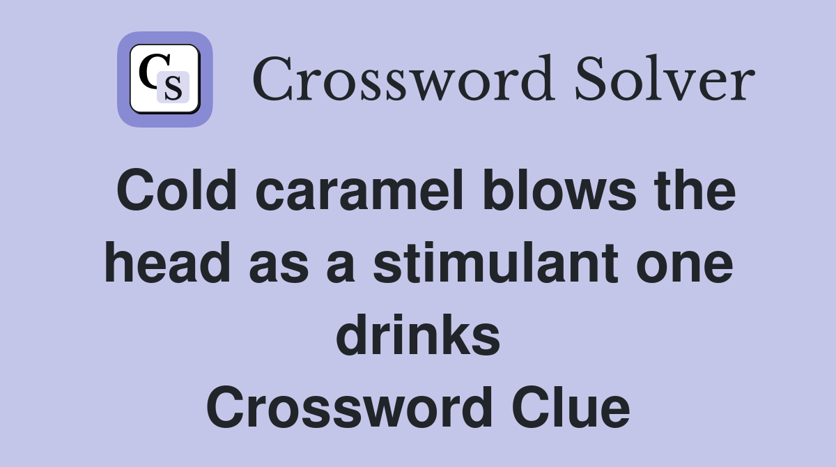 Cold caramel blows the head as a stimulant one drinks Crossword Clue