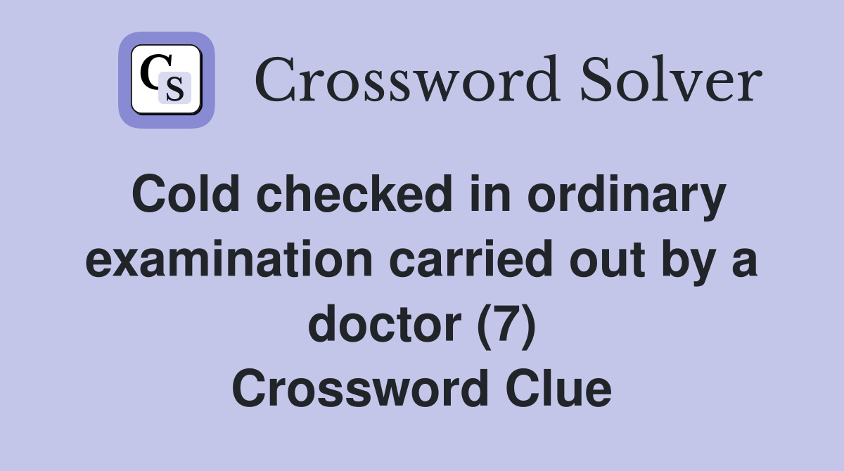 Cold checked in ordinary examination carried out by a doctor (7) Crossword Clue
