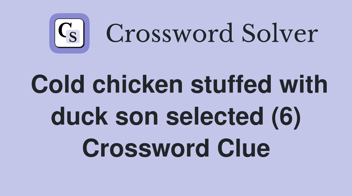 Cold chicken stuffed with duck son selected (6) Crossword Clue