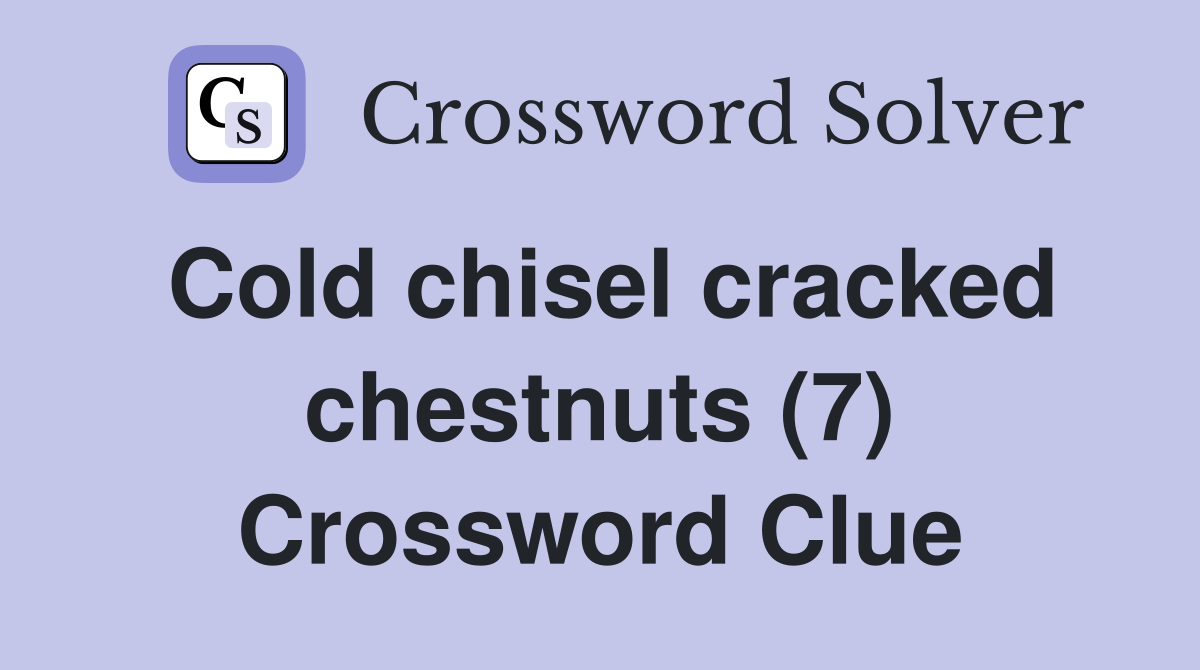 Cold chisel cracked chestnuts (7) Crossword Clue