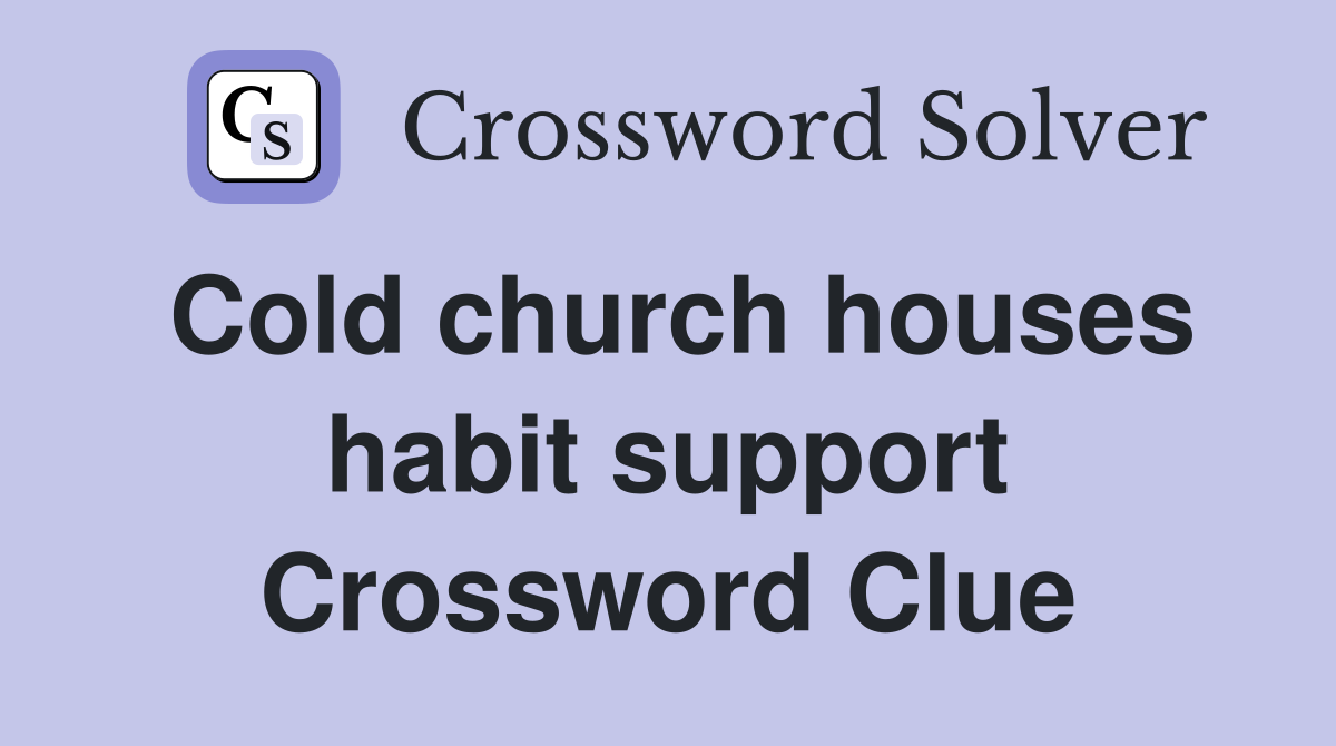 Cold church houses habit support Crossword Clue