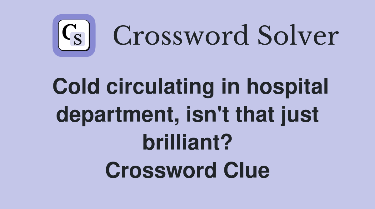 Cold circulating in hospital department, isn't that just brilliant? Crossword Clue