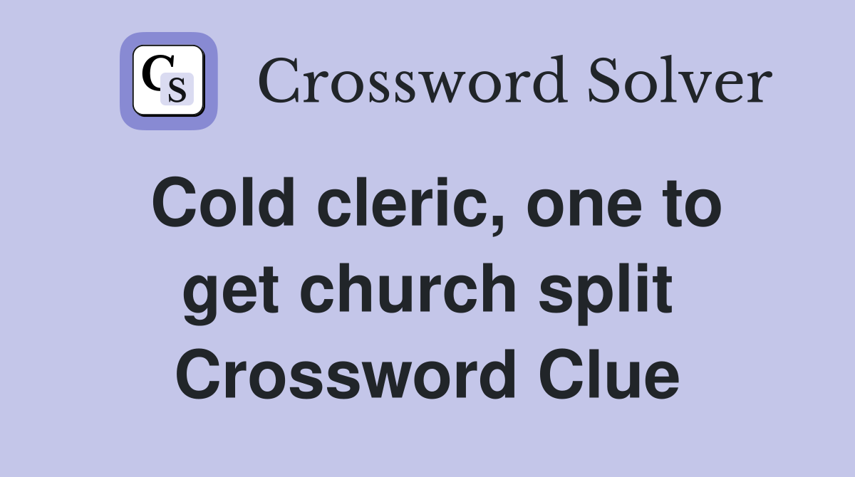 Cold cleric, one to get church split Crossword Clue