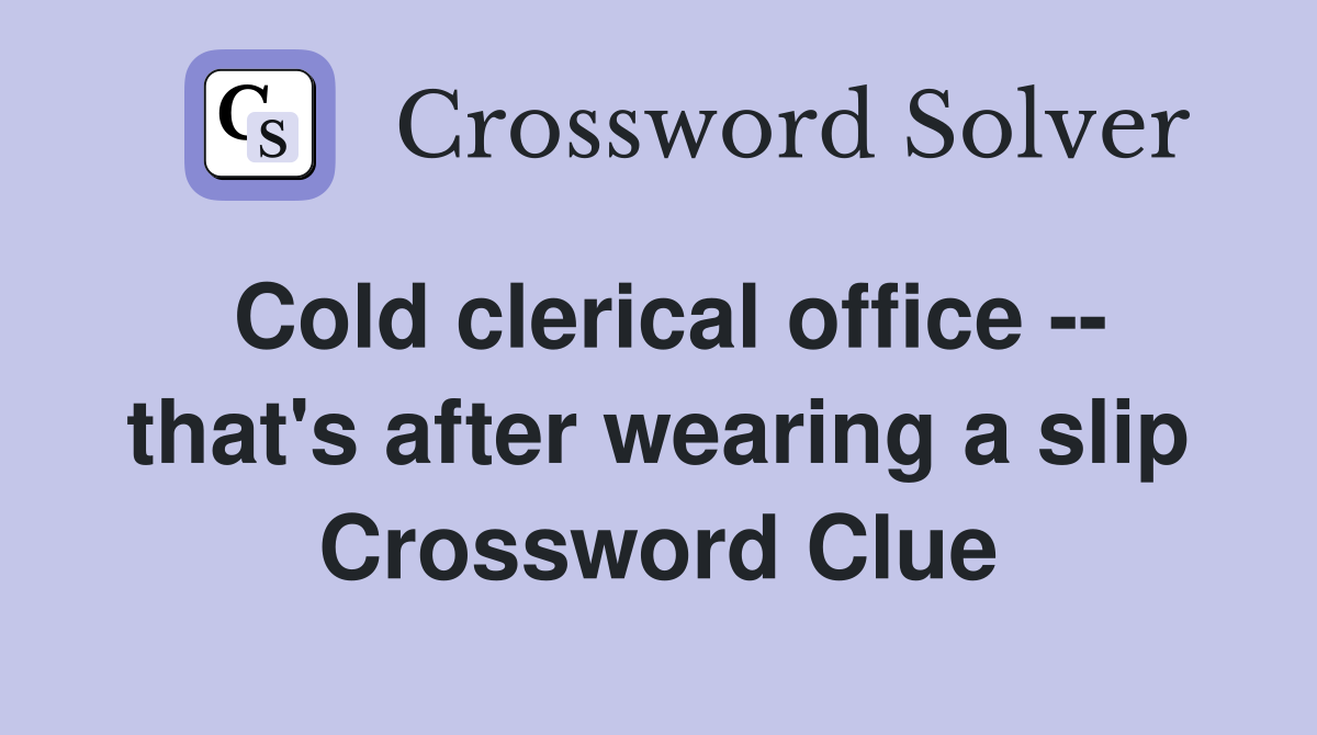 Cold clerical office -- that's after wearing a slip Crossword Clue