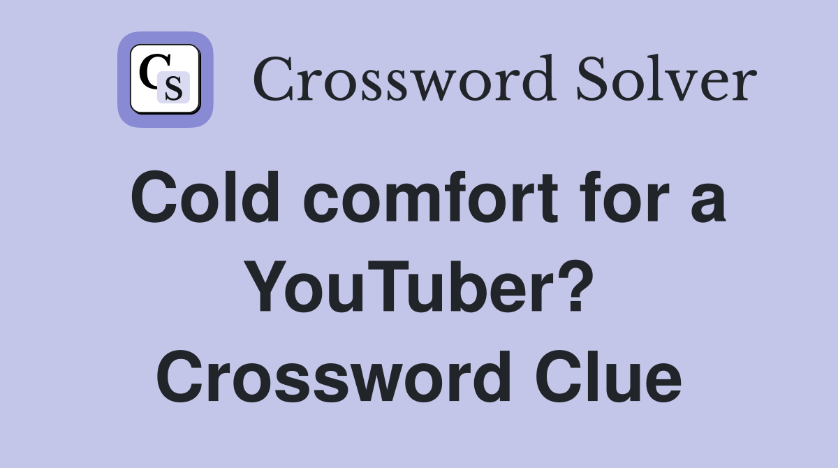 Cold comfort for a YouTuber? Crossword Clue