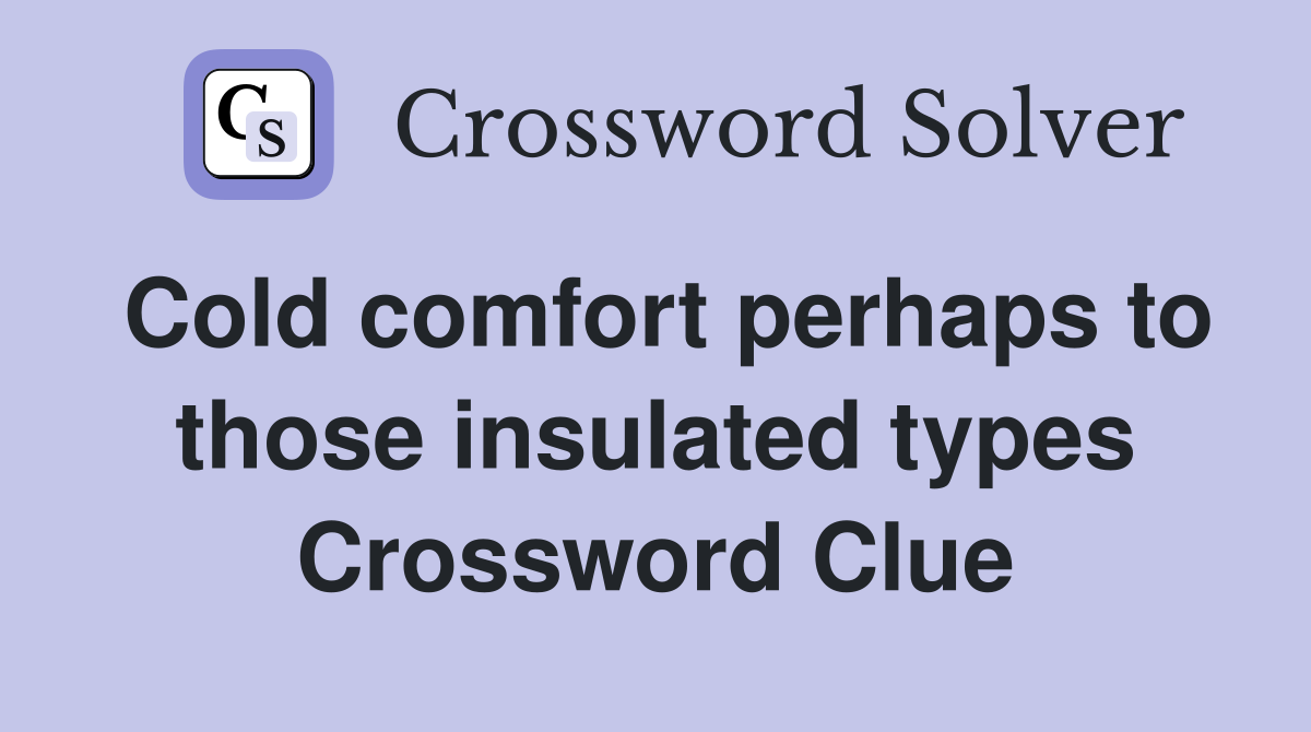 Cold comfort perhaps to those insulated types Crossword Clue