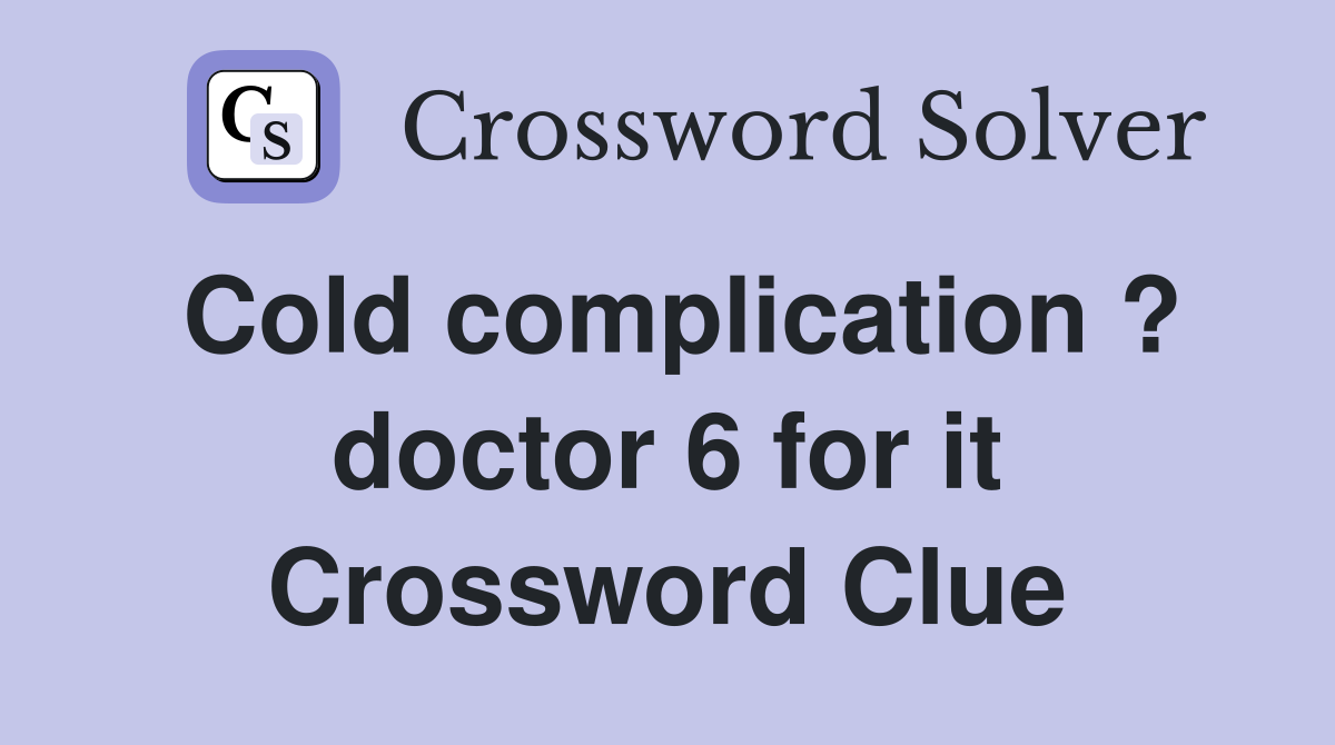 Cold complication ? doctor 6 for it Crossword Clue