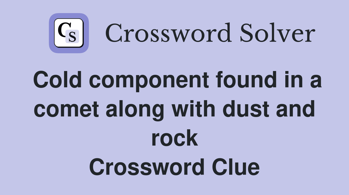 Cold component found in a comet along with dust and rock Crossword Clue