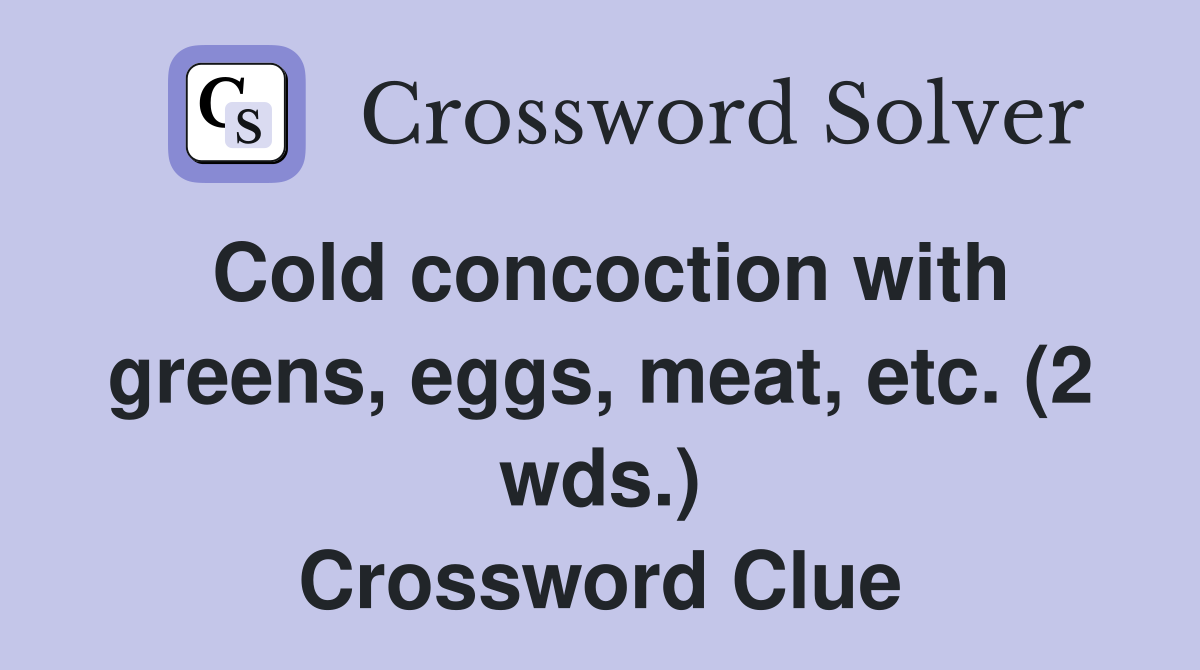 Cold concoction with greens, eggs, meat, etc. (2 wds.) Crossword Clue