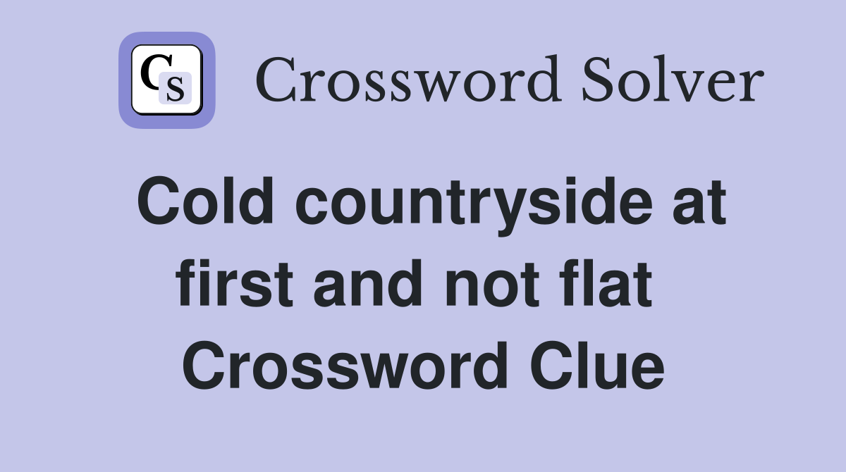 Cold countryside at first and not flat  Crossword Clue