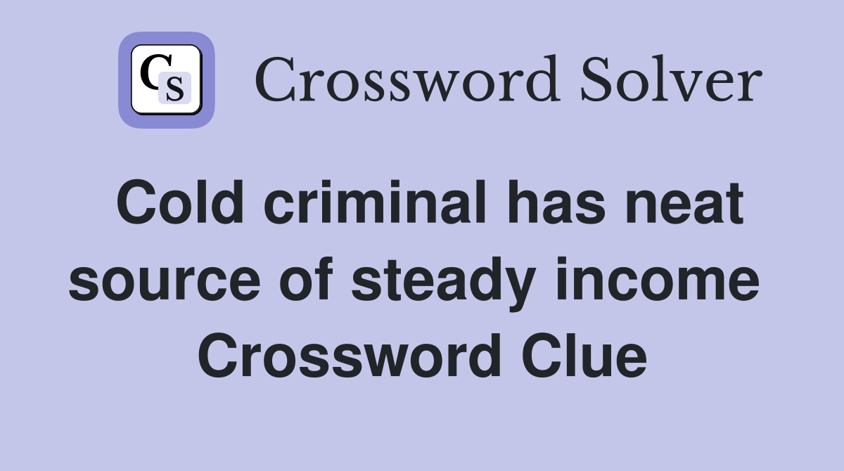 Cold criminal has neat source of steady income  Crossword Clue