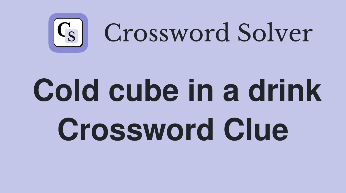 Cold cube in a drink Crossword Clue