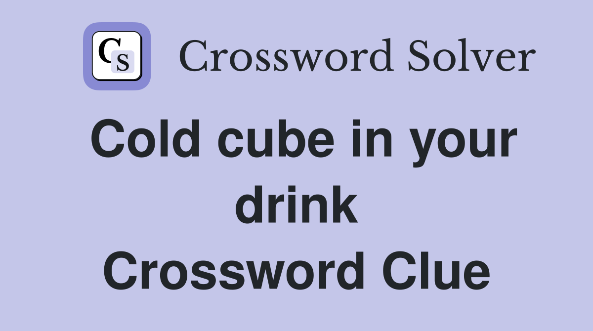 Cold cube in your drink Crossword Clue