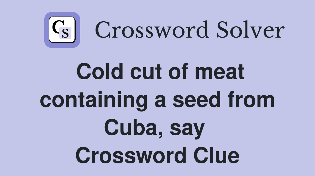 Cold cut of meat containing a seed from Cuba, say  Crossword Clue