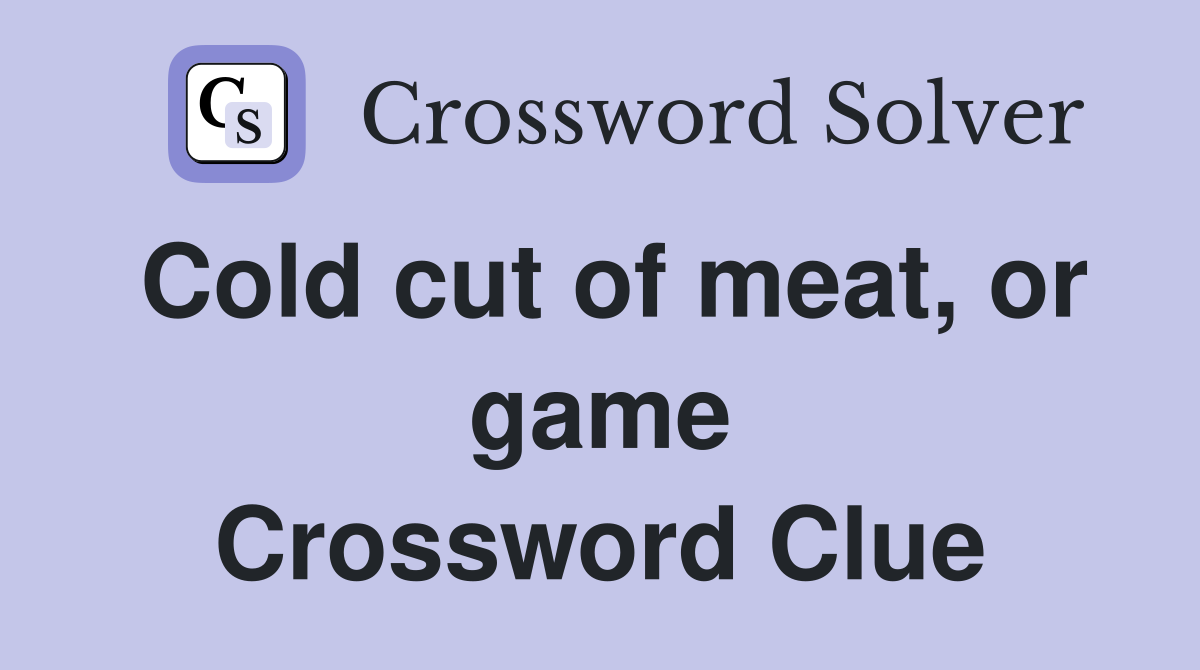 Cold cut of meat, or game Crossword Clue