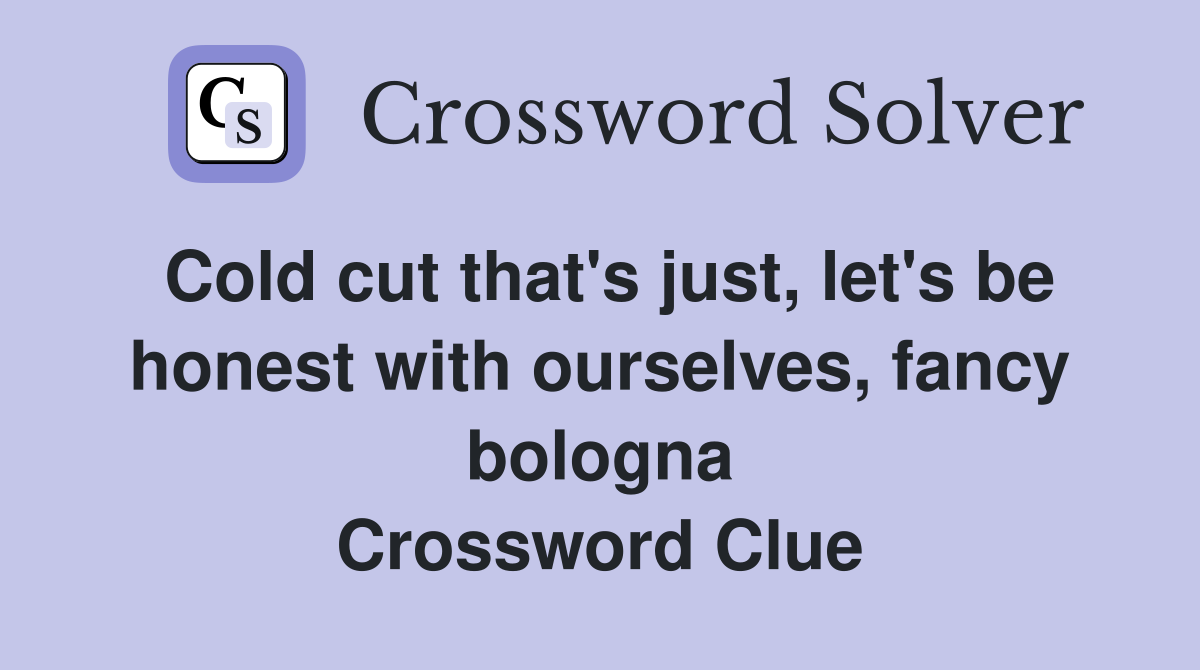 Cold cut that's just, let's be honest with ourselves, fancy bologna Crossword Clue