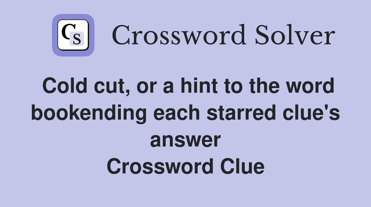 Cold cut, or a hint to the word bookending each starred clue's answer Crossword Clue