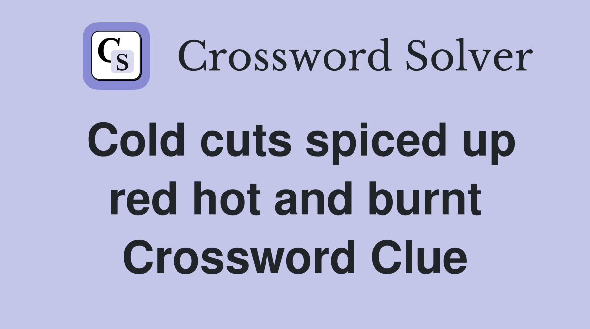 Cold cuts spiced up red hot and burnt Crossword Clue