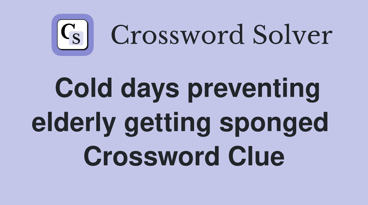Cold days preventing elderly getting sponged  Crossword Clue