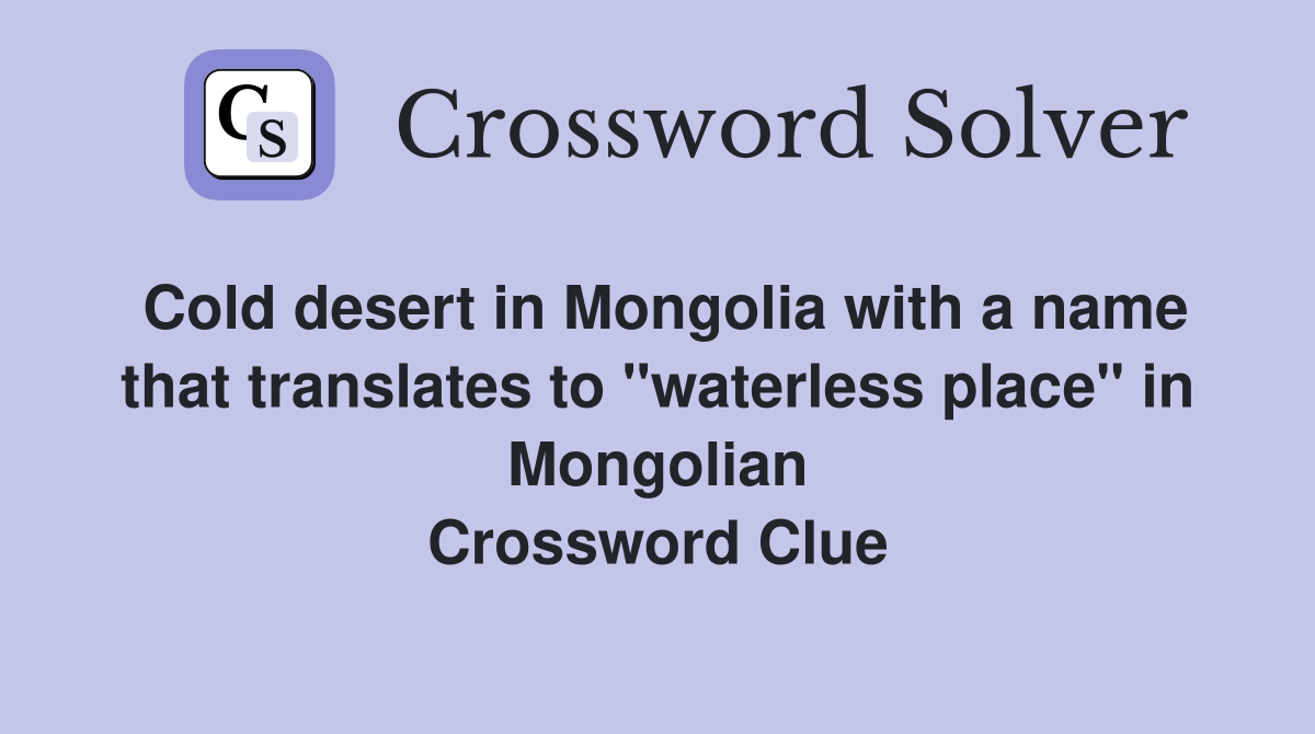 Cold desert in Mongolia with a name that translates to "waterless place" in Mongolian Crossword Clue