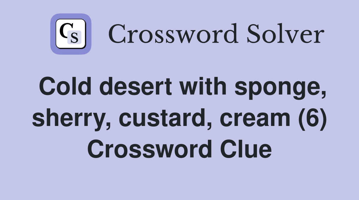 Cold desert with sponge, sherry, custard, cream (6) Crossword Clue