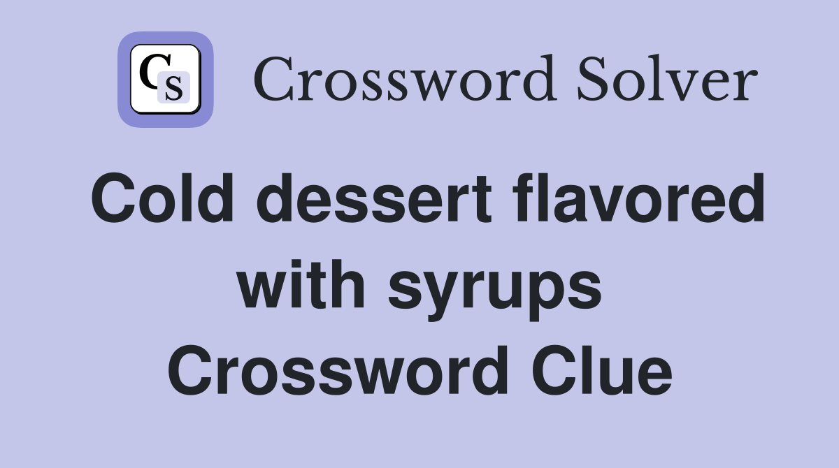 Cold dessert flavored with syrups Crossword Clue