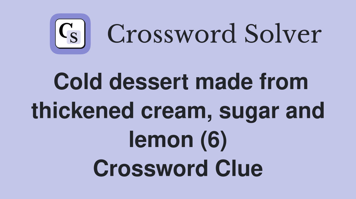 Cold dessert made from thickened cream, sugar and lemon (6) Crossword Clue