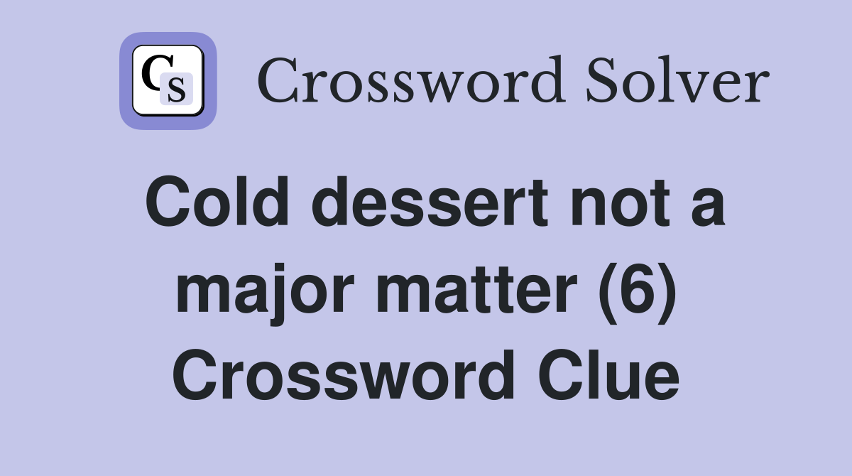 Cold dessert not a major matter (6) Crossword Clue