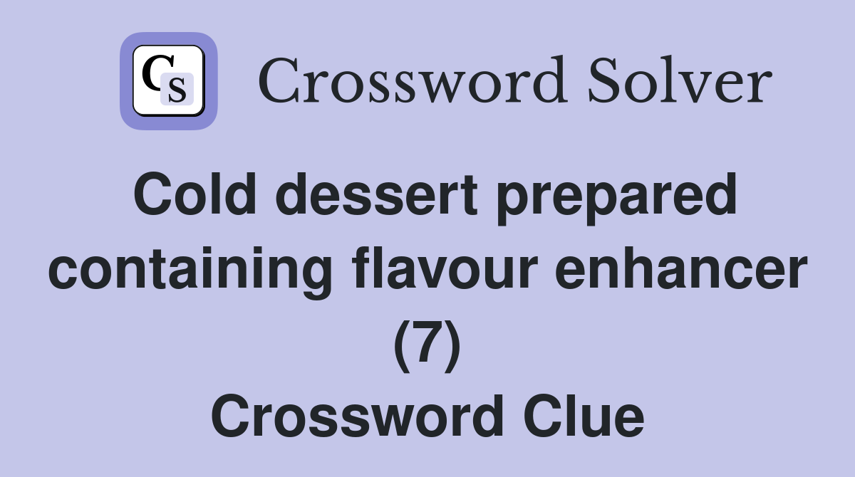 Cold dessert prepared containing flavour enhancer (7) Crossword Clue